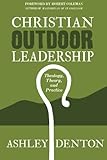 Christian Outdoor Leadership: Theology, Theory, and Practice: How to use Time in the Wilderness and by Ashley Denton, Robert E. Coleman