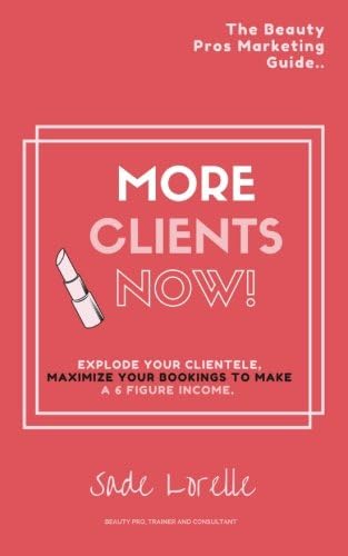 More Clients Now! The Beauty Pros Marketing Guide.: Explode Your Clientele, Maximize Your Bookings To Make A 6 Figure Income.