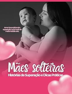 Livro Mães Solteiras: Histórias de Superação e Dicas Práticas: Amor incondicional e superação na jornada da maternidade solo.