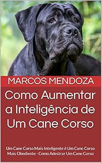 Livro Como Aumentar a Inteligência de Um Cane Corso: Um Cane Corso Mais Inteligente é Um Cane Corso Mais Obediente - Como Adestrar Um Cane Corso