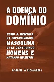 Livro A Doença do Domínio: Como a mentira da superioridade masculina está destruindo homens e matando mulheres