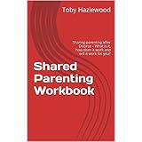 Shared Parenting Workbook: Sharing-parenting after Divorce – What is it, how does it work and will it work for you?