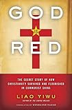 God Is Red: The Secret Story of How Christianity Survived and Flourished in Communist China by Liao Yiwu