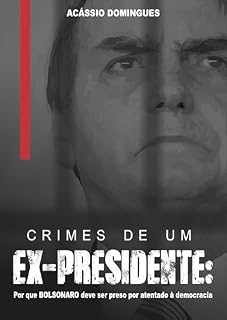 Livro CRIMES DE UM EX-PRESIDENTE: Por que Bolsonaro deve ser preso por atentado à democracia