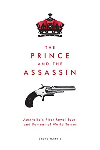 The Prince and the Assassin: Australia's First Royal Tour and Portent of World Terror by Steve Harris