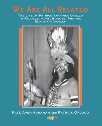 We Are All Related: The Life of Patrick Yana-hea Orozco in Recollections, Stories, Photos, Songs and by Kate Aver Avraham, Patrick Orozco