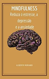 Livro MINDFULNESS: Reduza o estresse, a depressão e a ansiedade (AUTO-AJUDA E DESENVOLVIMENTO PESSOAL Livro 7)