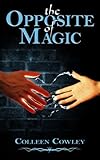 Front cover for the book The Opposite of Magic by Colleen Cowley