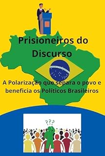Livro Prisioneiros do Discurso: A Polarização que separa o povo e beneficia os Políticos Brasileiros