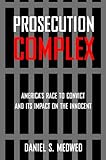 Prosecution Complex: America's Race to Convict and Its Impact on the Innocent