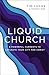 Liquid Church: 6 Powerful Currents to Saturate Your City for Christ