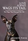 Love Always Wags Its Tail - The Dogs That Changed My Life by Kathy H Porter