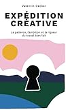 Expédition créative: La patience, l'ambition et la rigueur du travail bien fait (French Edition) by Valentin Decker