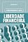 Livro Construindo a Sua Liberdade Financeira : Guia para quem quer transformar a vida financeira com estratégias modernas, práticas e acessíveis.