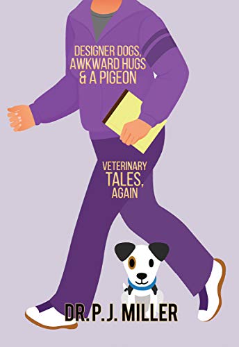 Designer Dogs, Awkward Hugs, and a Pigeon: Veterinary Tales, Again by PJ Miller