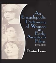 An Encyclopedic Dictionary of Women in Early American Films: 1895-1930