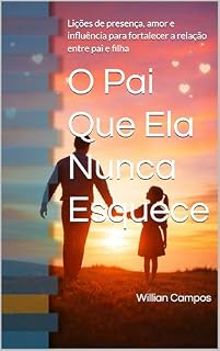Livro O Pai Que Ela Nunca Esquece: Lições de presença, amor e influência para fortalecer a relação entre pai e filha