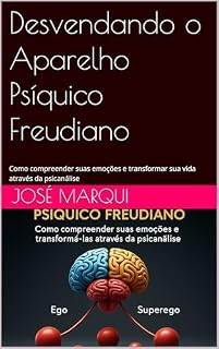 Livro Desvendando o Aparelho Psíquico Freudiano: Como compreender suas emoções e transformar sua vida através da psicanálise