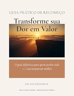 Livro Transforme Sua Dor em Valor: O guia definitivo para quem perdeu tudo e precisa recomeçar emocionalmente e profissionalmente