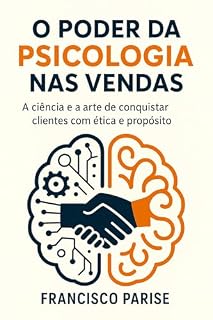 Livro O PODER DA PSICOLOGIA NAS VENDAS: A CIÊNCIA E A ARTE DE CONQUISTAR CLIENTES COM ÉTICA E PROPÓSITO