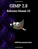 GIMP 2.8 Reference Manual 1/2: The GNU Image Manipulation Program