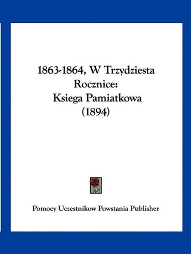 1863-1864, W Trzydziesta Rocznice: Ksiega Pamiatkowa (1894) (English and Polish Edition)