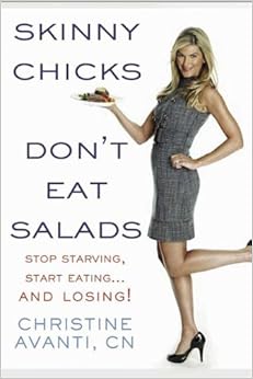 Skinny Chicks Don't Eat Salads: Stop Starving, Start Eating...And