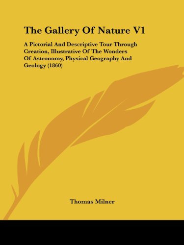 The Gallery Of Nature V1: A Pictorial And Descriptive Tour Through Creation, Illustrative Of The Wonders Of Astronomy, Physical Geography And Geology (1860)