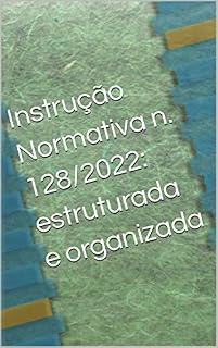 Livro Instrução Normativa n. 128/2022: estruturada e organizada