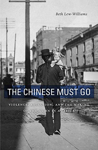 Amazon Com The Chinese Must Go Violence Exclusion And The Making Of The Alien In America Lew Williams Beth Books