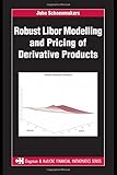 Robust Libor Modelling and Pricing of Derivative Products (Chapman and Hall/CRC Financial Mathematics Series)