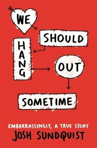 We Should Hang Out Sometime: Embarrassingly, a true story, by Josh Sundquist