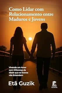 Livro Como Lidar com Relacionamento entre Maduros e Jovens: Vivendo um Amor com Diferença de Idade que os Outros não Entendem