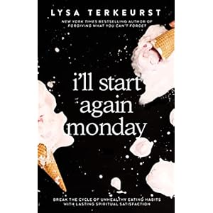I’ll Start Again Monday: Break the Cycle of Unhealthy Eating Habits with Lasting Spiritual Satisfaction