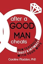 After a Good Man Cheats: How to Rebuild Trust & Intimacy With Your Wife