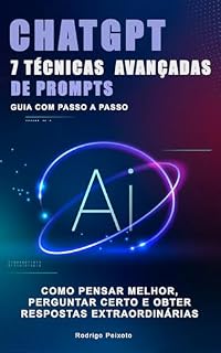 Livro 7 Técnicas Avançadas de Prompts para o ChatGPT: Guia com passo a passo para criar, pensar melhor, perguntar certo e obter respostas extraordinárias