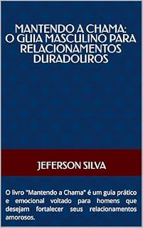 Livro Mantendo a Chama: O Guia Masculino para Relacionamentos Duradouros: O livro "Mantendo a Chama" é um guia prático e emocional voltado para homens que desejam fortalecer seus relacionamentos amorosos.