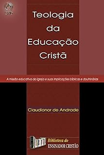 Livro Teologia da Educação Cristã: A Missão Educativa da Igreja e suas Implicações Bíblicas e Doutrinárias