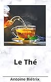 Le Thé: botanique et culture, falsifications et richesse en caféine des différentes espèces (Fre by Antoine Biétrix
