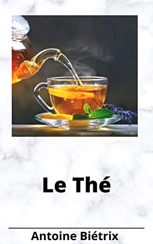 Le Thé: botanique et culture, falsifications et richesse en caféine des différentes espèces (Fre by Antoine Biétrix