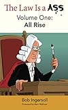 The Law Is A Ass: Volume One: All Rise by Bob Ingersoll, Bob McLain