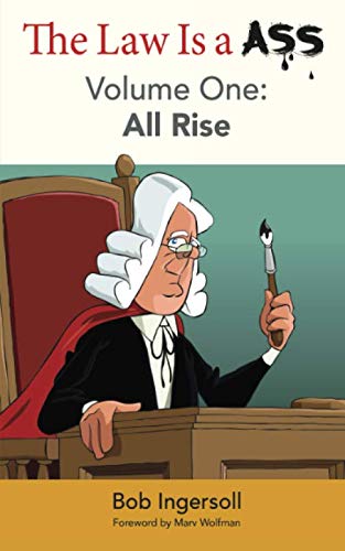 The Law Is A Ass: Volume One: All Rise by Bob Ingersoll