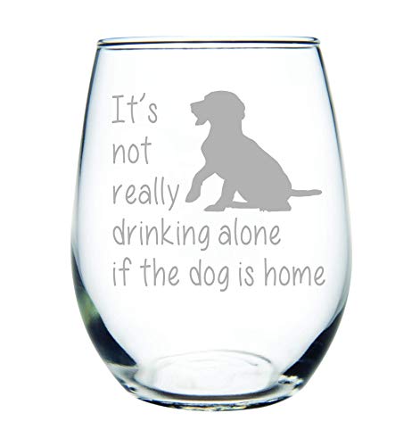 It's not really drinking alone if the dog is home stemless wine glass, 15 oz. Perfect Dog Lover Gift for him or her (dog) - Laser Engraved