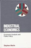 Industrial Economics : Economic Analysis and Public Policy, Martin, Stephen, 0023767804