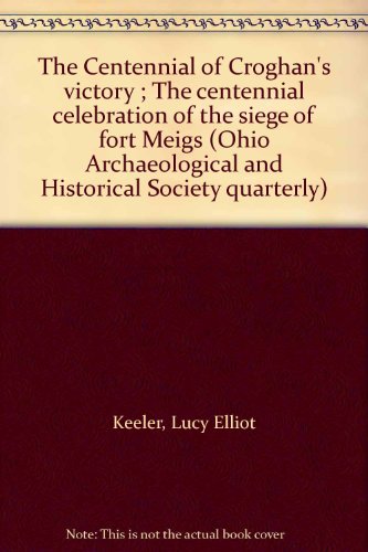 The Centennial of Croghan's victory ; The centennial celebration of the siege of fort Meigs (Ohio Archaeological and Historical Society quarterly)