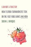 I Am Not a Tractor!: How Florida Farmworkers Took On the Fast Food Giants and Won by Susan L. Marquis