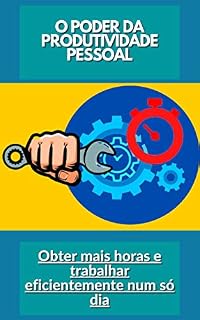 Livro O PODER DA PRODUTIVIDADE PESSOAL: Obter mais horas e trabalhar eficientemente num só dia