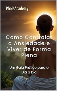 Livro Como Controlar a Ansiedade e Viver de Forma Plena: Um Guia Prático para o Dia a Dia