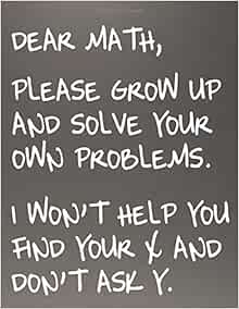 Dear Math, Please Grow Up And Solve Your Own Problems I Won't Help You Find Your X And Don't Ask Y: Math Notebook Graph Paper Composition Notebook ... & Science Students &
