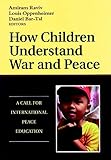 How Children Understand War and Peace: A Call forInternational Peace Education